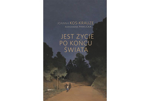 JEST ŻYCIE PO KOŃCU ŚWIATA. Joanna Kos-Krauze, Aleksandra Pawlicka