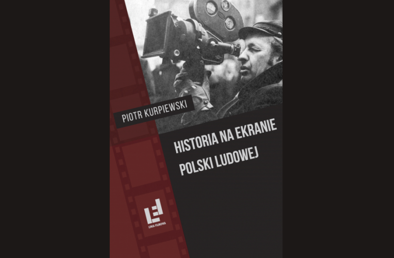 PIOTR KURPIEWSKI: HISTORIA NA EKRANIE POLSKI LUDOWEJ